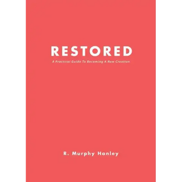 Restored: A Practical Guide To Becoming A New Creation