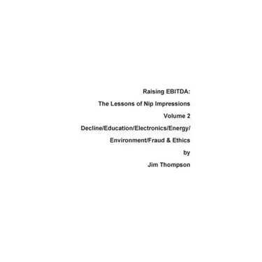 Raising EBITDA: The Lessons of Nip Impressions Volume 2: Decline/Education/Electronics/Energy/Environment/Fraud & Ethics