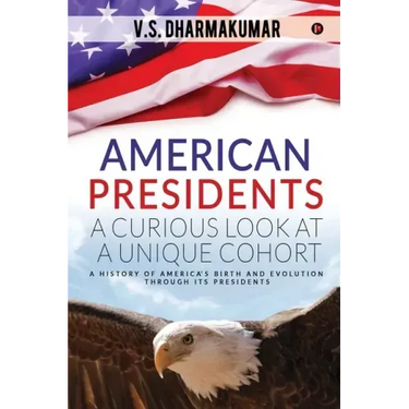 American Presidents - A Curious Look at a Unique Cohort: A history of America's birth and evolution through its Presidents
