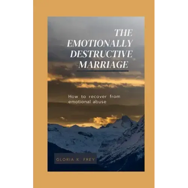 The Emotionally Destructive Marriage: How to recover from emotional abuse