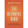 The Betrayal Bind: How to Heal When the Person You Love the Most Hurts You the Most