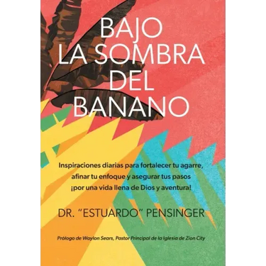 Bajo la sombra del banano: Inspiraciones diarias para fortalecer tu agarre, afinar tu enfoque y asegurar tus pasos ¡por una vida llena de Dios y