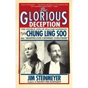 The Glorious Deception: The Double Life of William Robinson, Aka Chung Ling Soo, the Marvelous Chinese Conjurer