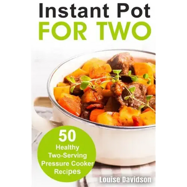 Instant Pot for Two: 50 Healthy Two-Serving Pressure Cooker Recipes