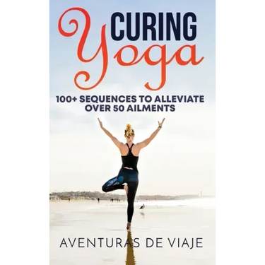 Curing Yoga: 100+ Basic Yoga Routines to Alleviate Over 50 Ailments