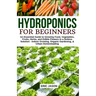 Hydroponics for Beginners: An essential Guide to Growing Vegetables, Fruits, Herbs, and Edible Flowers in a Soilless Solution.