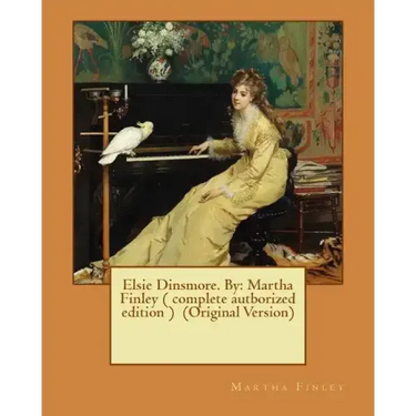 Elsie Dinsmore. By: Martha Finley ( complete autborized edition ) (Original Version)