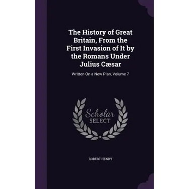 The History of Great Britain, From the First Invasion of It by the Romans Under Julius Cæsar: Written On a New Plan, Volume 7