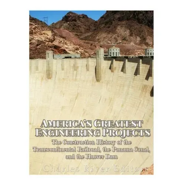 America's Greatest Engineering Projects: The Construction History of the Transcontinental Railroad, the Panama Canal, and the Hoover Dam