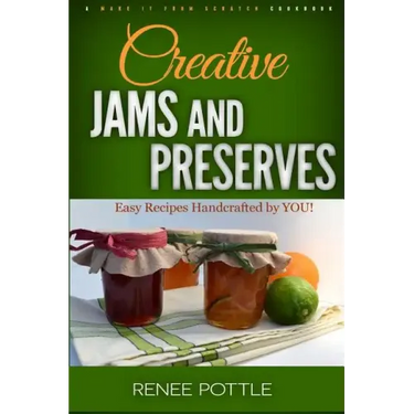 Creative Jams and Preserves: Easy Recipes Handcrafted by YOU!