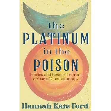 The Platinum in the Poison: Stories and Resources from a Year of Chemotherapy