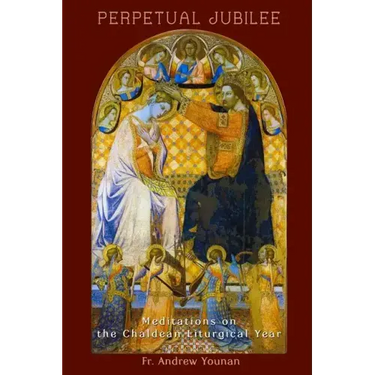 Perpetual Jubilee: Meditations on the Chaldean Liturgical Year