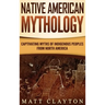 Native American Mythology: Captivating Myths of Indigenous Peoples from North America