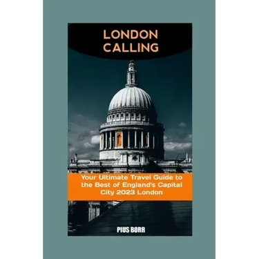 London Calling: Your Ultimate Travel Guide to the Best of England's Capital City 2023 London