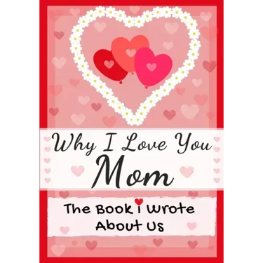Why I Love You Mom: The Book I Wrote About Us Perfect for Kids Valentine's Day Gift, Birthdays, Christmas, Anniversaries, Mother's Day or