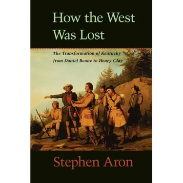 How the West Was Lost: The Transformation of Kentucky from Daniel Boone to Henry Clay