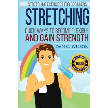 Stretching: Stretching Exercises for Beginners - Quick Ways to Become Flexible and Gain Strength