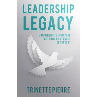 Leadership Legacy: Using Insights from Your Past to Build a Legacy of Success