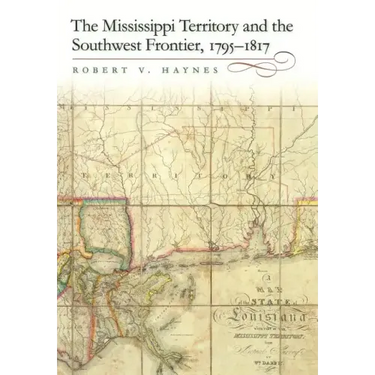 The Mississippi Territory and the Southwest Frontier, 1795-1817