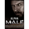 Alpha Male: Become An Alpha Male and Have It All: Women, Relationships, Success, Confidence and Respect!