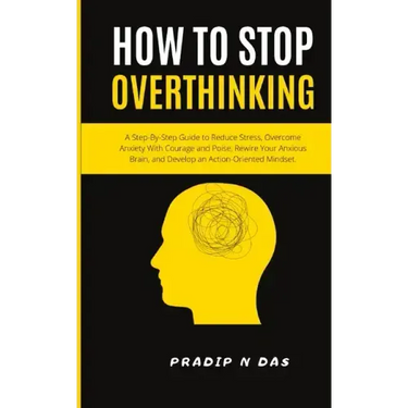 How To Stop Overthinking: A Step-By-Step Guide to Reduce Stress, Overcome Anxiety with Courage and Poise, Rewire Your Anxious Brain, and Develop an Ac