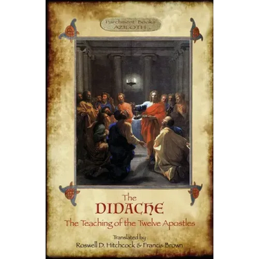 The Didache: The Teaching of the Twelve Apostles; translated by Roswell D. Hitchcock & Francis Brown with introduction, notes, & Greek version (Azilot