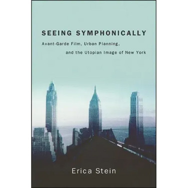 Seeing Symphonically: Avant-Garde Film, Urban Planning, and the Utopian Image of New York