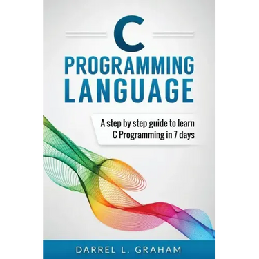 C Programming Language: A Step by Step Beginner's Guide to Learn C Programming in 7 Days