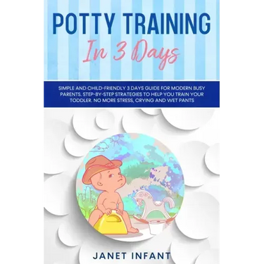 Potty Training in 3 Days: Simple and Child-friendly 3 Days Guide for Modern Busy Parents. Step-by-step Strategies to Help you Train your Toddler