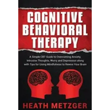 Cognitive Behavioral Therapy: A Simple CBT Guide to Overcoming Anxiety, Intrusive Thoughts, Worry and Depression along with Tips for Using Mindfulne