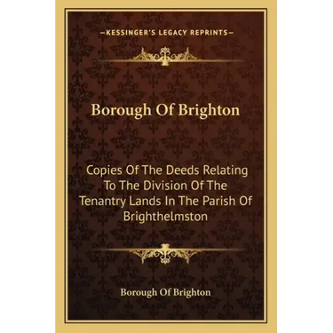 Borough Of Brighton: Copies Of The Deeds Relating To The Division Of The Tenantry Lands In The Parish Of Brighthelmston: In The Year 1822 (1878)