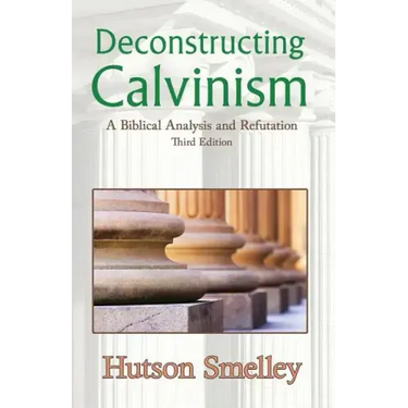 Deconstructing Calvinism: A Biblical Analysis and Refutation