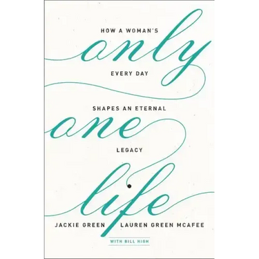 Only One Life: How a Woman's Every Day Shapes an Eternal Legacy