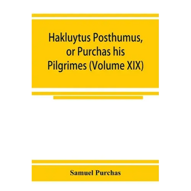 Hakluytus posthumus, or Purchas his Pilgrimes: contayning a history of the world in sea voyages and lande travells by Englishmen and others (Volume XI