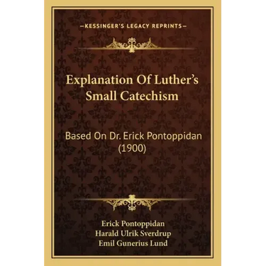 Explanation Of Luther's Small Catechism: Based On Dr. Erick Pontoppidan (1900)