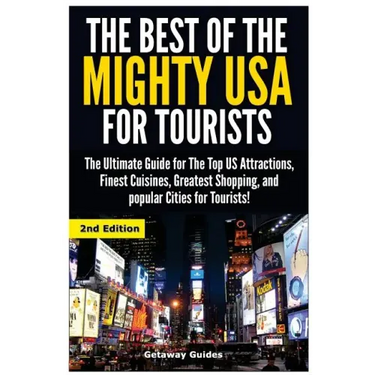 The Best of the Mighty USA for Tourists: The Ultimate Guide for the Top Us Attractions, Finest Cuisines, Greatest Shopping, and Popular Cities for Tou