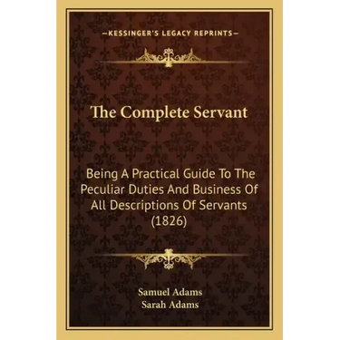 The Complete Servant: Being A Practical Guide To The Peculiar Duties And Business Of All Descriptions Of Servants (1826)