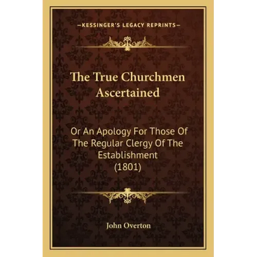 The True Churchmen Ascertained: Or An Apology For Those Of The Regular Clergy Of The Establishment (1801)