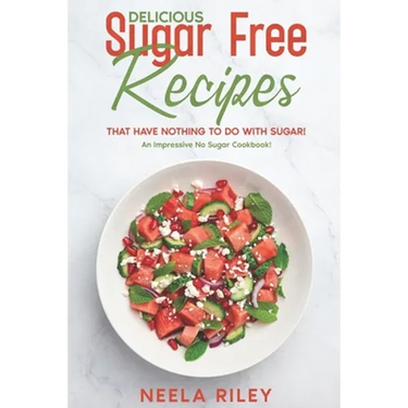 Delicious Sugar Free Recipes that Have Nothing to Do With Sugar!: An Impressive No Sugar Cookbook!