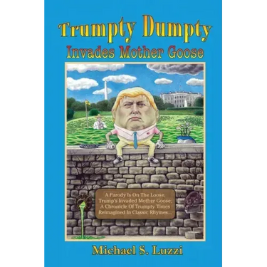 Trumpty Dumpty Invades Mother Goose: A Parody Is On The Loose, Trump's Invaded Mother Goose; A Chronicle Of Trumpty Times Reimagined In Classic Rhymes