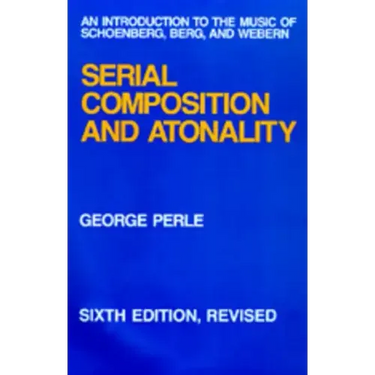 Serial Composition and Atonality: An Introduction to the Music of Schoenberg, Berg, and Webern