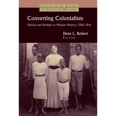 Converting Colonialism: Visions and Realities in Mission History, 1706-1914