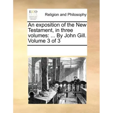 An exposition of the New Testament, in three volumes: ... By John Gill. Volume 3 of 3