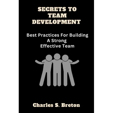 Secrets To Team Development: Best Practices For Building A Strong Effective Team