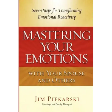 Mastering Your Emotions with Your Spouse and Others: Seven Steps for Transforming Emotional Reactivity