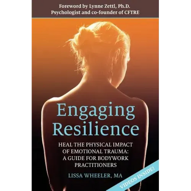Engaging Resilience: Heal the Physical Impact of Emotional Trauma: A Guide for Bodywork Practitioners