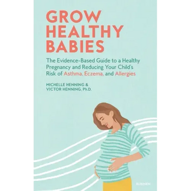 Grow Healthy Babies: The Evidence-Based Guide to a Healthy Pregnancy and Reducing Your Child's Risk of Asthma, Eczema, and Allergies