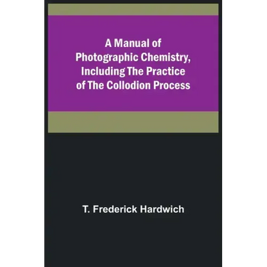 A Manual of Photographic Chemistry, Including the Practice of the Collodion Process