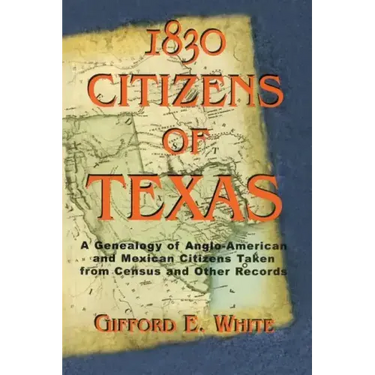 1830 Citizens of Texas: A Genealogy of Anglo American and Mexican American Citizens of Texas Taken from Census and Other Records