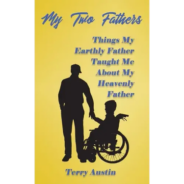 My Two Fathers: Things My Father Taught Me About My Heavenly Father